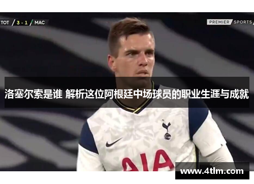 洛塞尔索是谁 解析这位阿根廷中场球员的职业生涯与成就